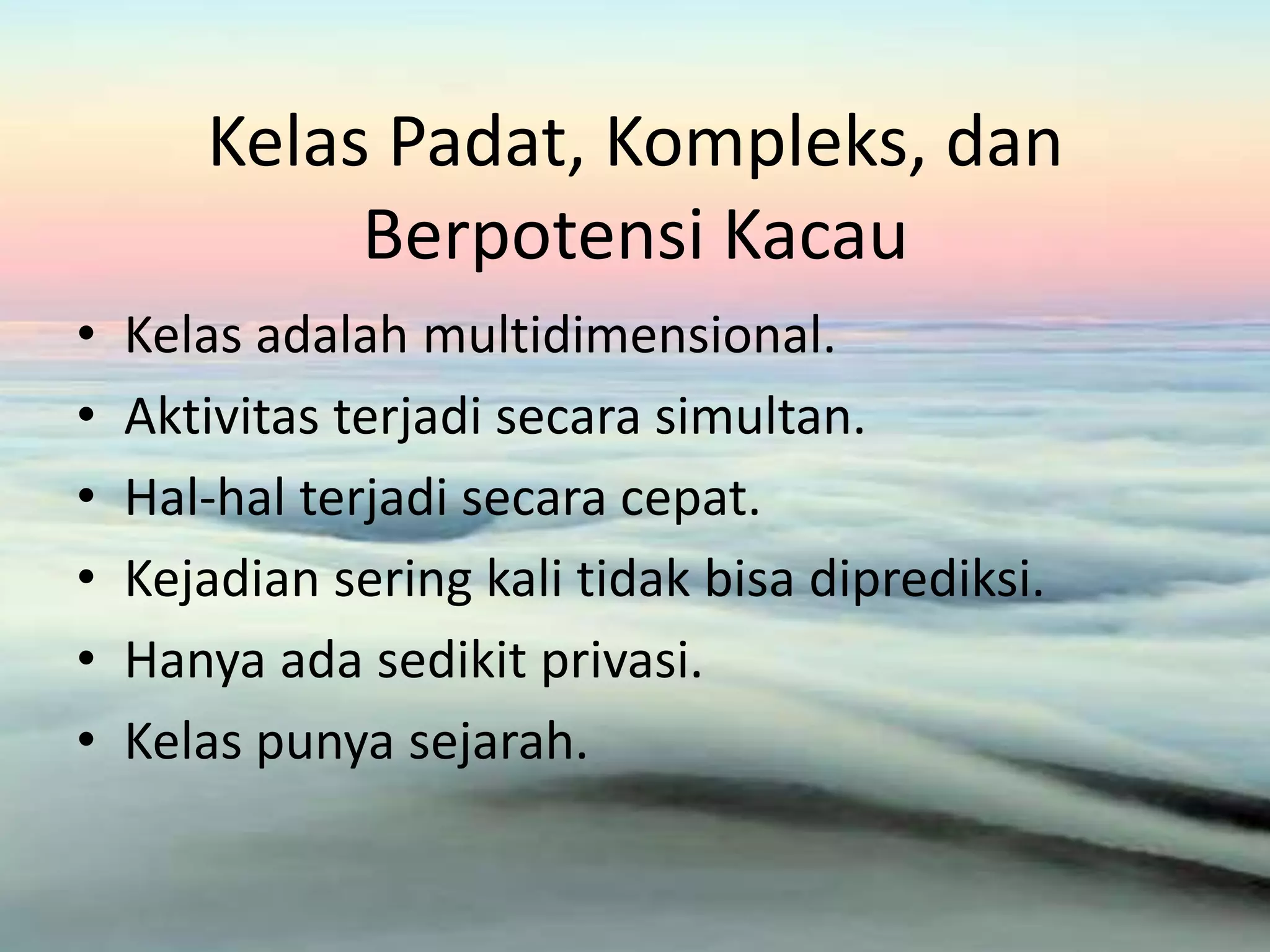Kelas Padat, Kompleks, dan
Berpotensi Kacau
• Kelas adalah multidimensional.
• Aktivitas terjadi secara simultan.
• Hal-hal terjadi secara cepat.
• Kejadian sering kali tidak bisa diprediksi.
• Hanya ada sedikit privasi.
• Kelas punya sejarah.
 