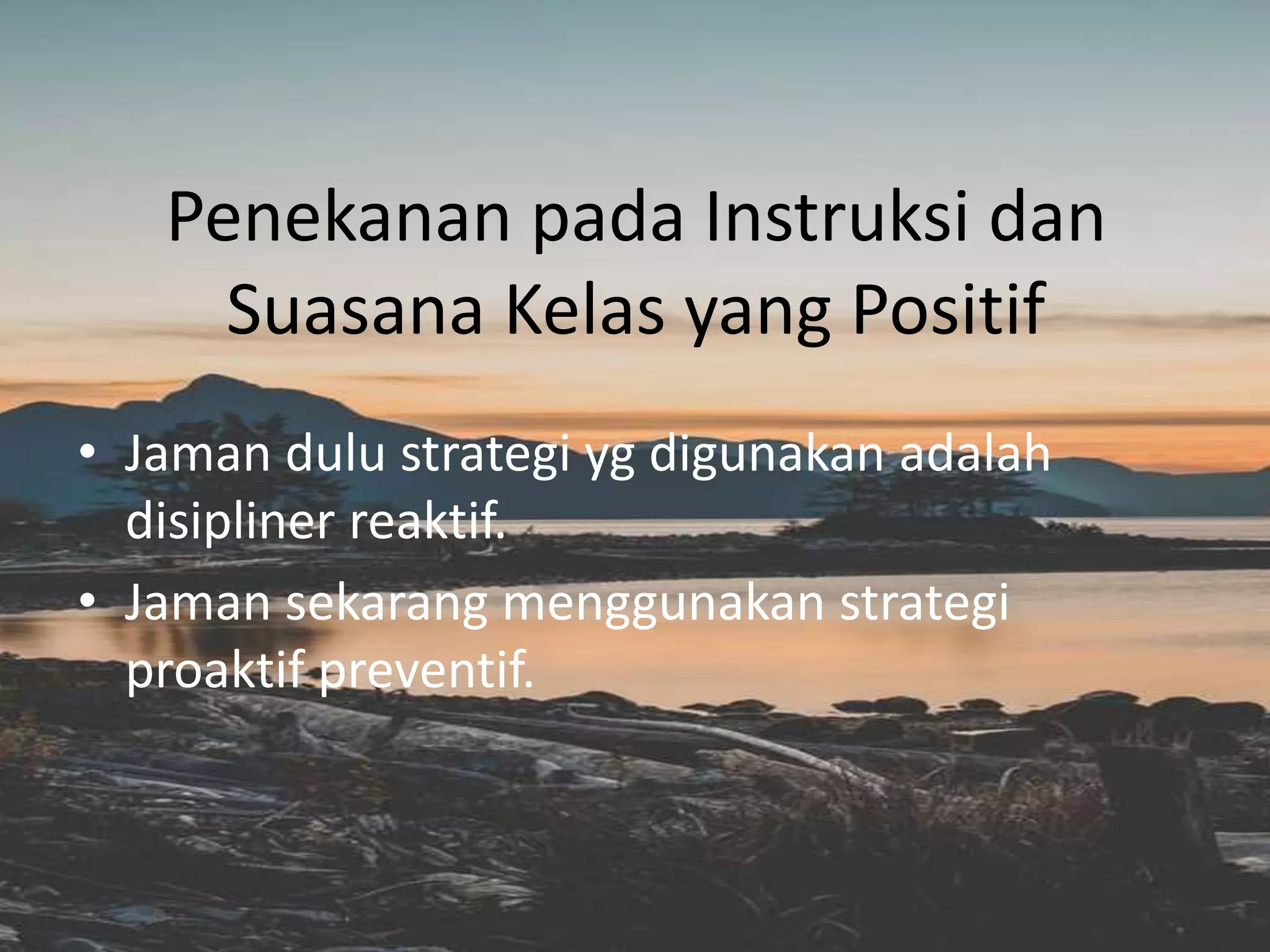 Penekanan pada Instruksi dan
Suasana Kelas yang Positif
• Jaman dulu strategi yg digunakan adalah
disipliner reaktif.
• Jaman sekarang menggunakan strategi
proaktif preventif.
 