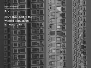1/2 rapid urbanization more than half of the world’s population  is now urban. 