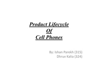 Product Lifecycle
Of
Cell Phones
By: Ishan Parekh (315)
Dhruv Kalia (324)
 