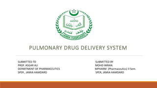 PULMONARY DRUG DELIVERY SYSTEM
SUBMITTED TO SUBMITTED BY
PROF. ASGAR ALI MOHD IMRAN
DEPARTMENT OF PHARMACEUTICS MPHARM (Pharmaceutics) II Sem.
SPER , JAMIA HAMDARD SPER, JAMIA HAMDARD
 