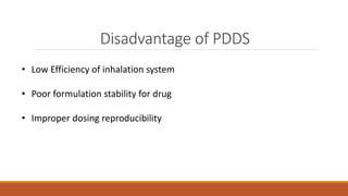 Disadvantage of PDDS
• Low Efficiency of inhalation system
• Poor formulation stability for drug
• Improper dosing reproducibility
 