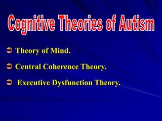  Theory of Mind.
 Central Coherence Theory.
 Executive Dysfunction Theory.
 