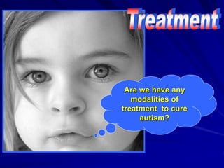 Are we have any
modalities of
treatment to cure
autism?
 