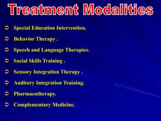  Special Education Intervention.
 Behavior Therapy .
 Speech and Language Therapies.
 Social Skills Training .
 Sensory Integration Therapy .
 Auditory Integration Training.
 Pharmacotherapy.
 Complementary Medicine.
 