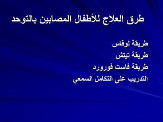 ‫بالت‬ ‫المصابين‬ ‫لألطفال‬ ‫العالج‬ ‫طرق‬‫وحد‬
‫لوفاس‬ ‫طريقة‬
‫طريقة‬‫تيتش‬
‫طريقة‬‫فاست‬‫فورورد‬
‫السمعي‬ ‫التكامل‬ ‫على‬ ‫التدريب‬
 