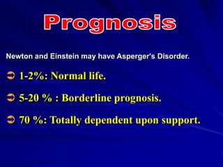 Newton and Einstein may have Asperger's Disorder.
 1-2%: Normal life.
 5-20 % : Borderline prognosis.
 70 %: Totally dependent upon support.
 