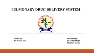 PULMONARY DRUG DELIVERY SYSTEM
Guided By:-
Dr. Vaishali Kilor
Presented by:-
Dishant Dabhade
Shubham Kamble
 