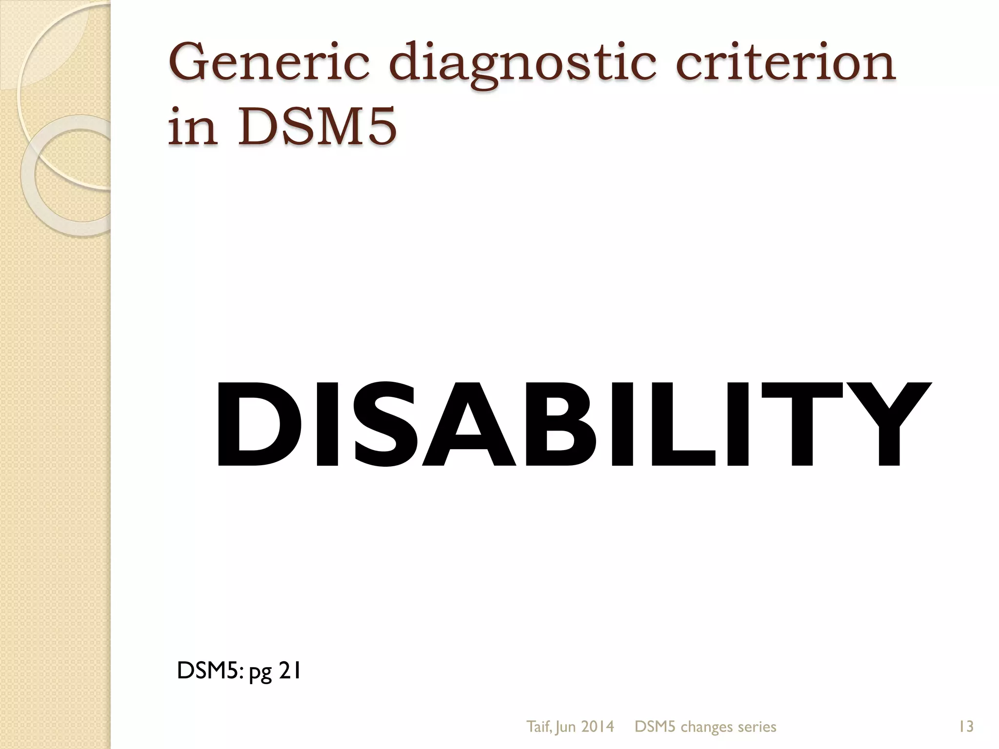 Generic diagnostic criterion
in DSM5
DISABILITY
Taif, Jun 2014 DSM5 changes series 13
DSM5: pg 21
 