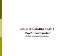 CINTHYA MARIA STAUT Profª Coordenadora [email_address] 