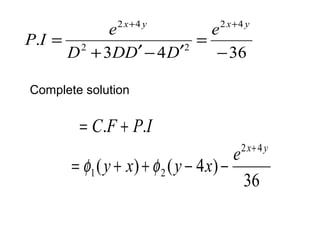 2 4 
P I e 
3 4 36 
. 
2 4 
2 2 
- 
= 
+ ¢- ¢ 
= 
x+ y e x+ y 
D DD D 
Complete solution 
= C.F + P.I 
e x y y x y x 
36 
( ) ( 4 ) 
2 4 
1 2 
+ 
= f + +f - - 
 