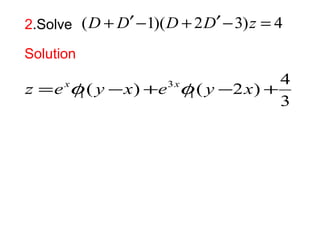 2.Solve (D +D¢-1)(D + 2D¢-3)z = 4 
Solution 
( ) ( 2 ) 4 1 
3 
z =exf y -x +e 3 
xf y - x + 
1 
