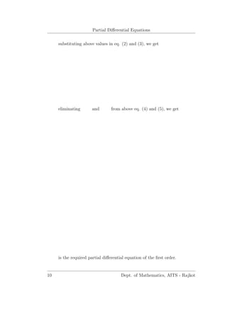 Partial Diﬀerential Equations
substituting above values in eq. (2) and (3), we get
eliminating and from above eq. (4) and (5), we get
is the required partial diﬀerential equation of the ﬁrst order.
10 Dept. of Mathematics, AITS - Rajkot
 