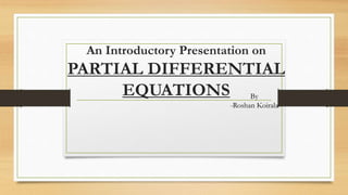 An Introductory Presentation on
PARTIAL DIFFERENTIAL
EQUATIONS By
-Roshan Koirala
 