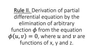 Rule II. Derivation of partial
differential equation by the
elimination of arbitrary
function 𝜙 from the equation
𝜙 𝑢, 𝑣 = 0, where 𝑢 and 𝑣 are
functions of x, y and z.
 