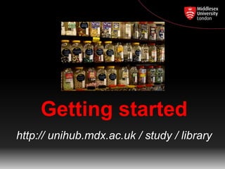 Getting started
http:// unihub.mdx.ac.uk / study / library
 
