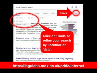 Click on ‘Tools’ to
refine your search
by ‘location’ or
‘date’.
Tools
http://libguides.mdx.ac.uk/pdde/Internet
 