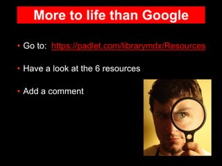 More to life than Google
• Go to: https://padlet.com/librarymdx/Resources
• Have a look at the 6 resources
• Add a comment
 
