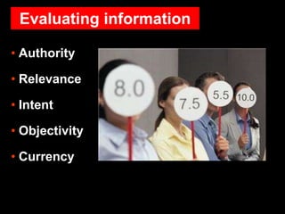 • Authority
• Relevance
• Intent
• Objectivity
• Currency
Evaluating information
 
