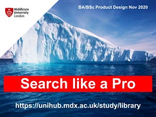 Search like a Pro
https://unihub.mdx.ac.uk/study/library
BA/BSc Product Design Nov 2020
 