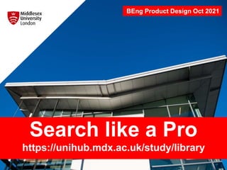 Search like a Pro
https://unihub.mdx.ac.uk/study/library
BEng Product Design Oct 2021
 
