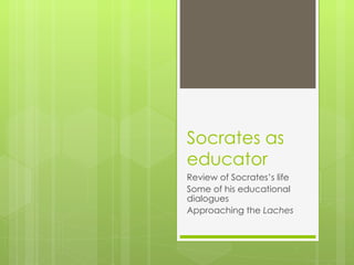 Socrates as
educator
Review of Socrates’s life
Some of his educational
dialogues
Approaching the Laches
 