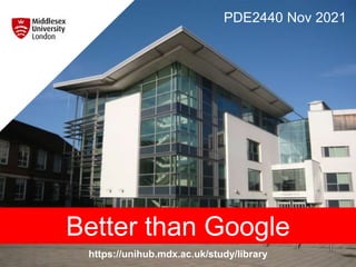 https://unihub.mdx.ac.uk/study/library
PDE2440 Nov 2021
Better than Google
 