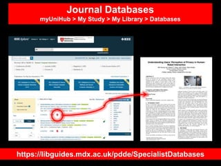Journal Databases
myUniHub > My Study > My Library > Databases
https://libguides.mdx.ac.uk/pdde/SpecialistDatabases
 