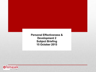 Personal Effectiveness &
Development 2
Subject Briefing
15 October 2015
 