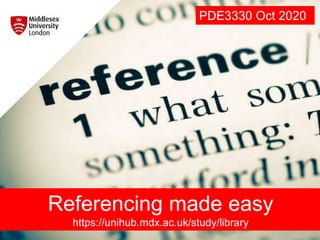 PDE3330 Oct 2020
Referencing made easy
https://unihub.mdx.ac.uk/study/library
 