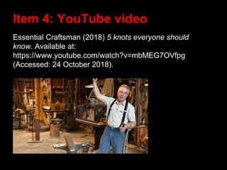 Essential Craftsman (2018) 5 knots everyone should
know. Available at:
https://www.youtube.com/watch?v=mbMEG7OVfpg
(Accessed: 24 October 2018).
Item 4: YouTube video
 