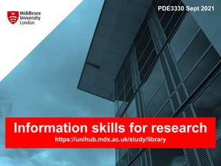 Information skills for research
https://unihub.mdx.ac.uk/study/library
PDE3330 Sept 2021
 