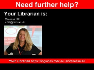 Your Librarian is:
Your Librarian https://libguides.mdx.ac.uk/VanessaHill
Vanessa Hill
v.hill@mdx.ac.uk
Need further help?
 
