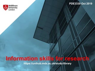 Information skills for research
https://unihub.mdx.ac.uk/study/library
PDE3330 Oct 2019
 