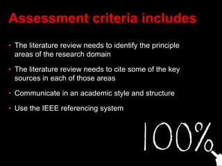 Assessment criteria includes
• The literature review needs to identify the principle
areas of the research domain
• The li...