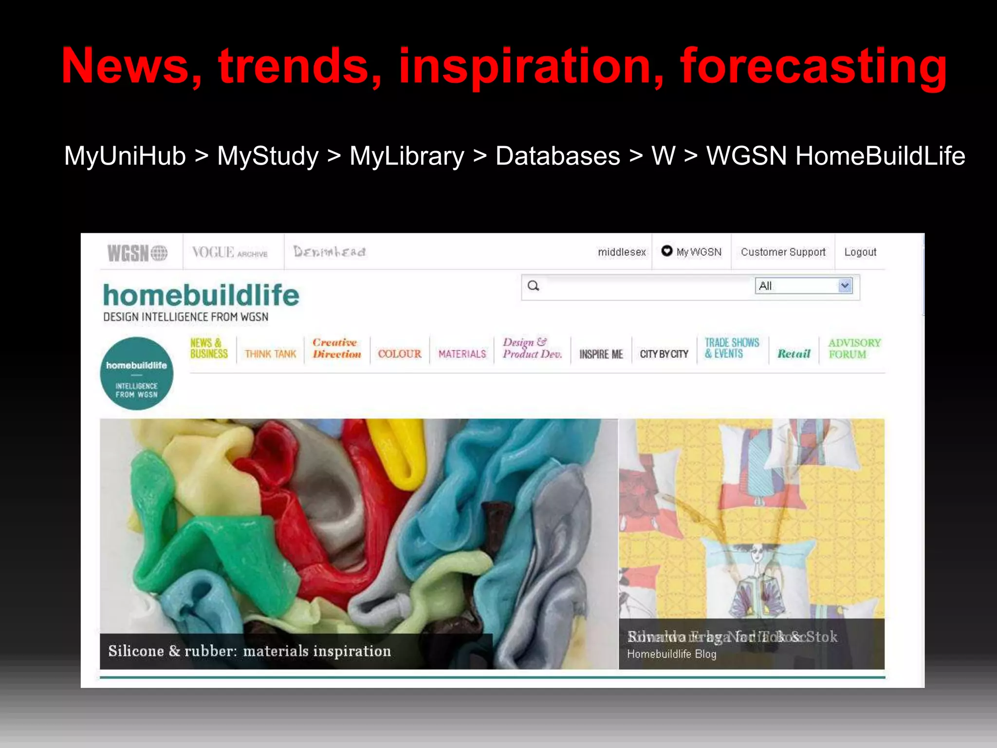 News, trends, inspiration, forecasting
MyUniHub > MyStudy > MyLibrary > Databases > W > WGSN HomeBuildLife

 