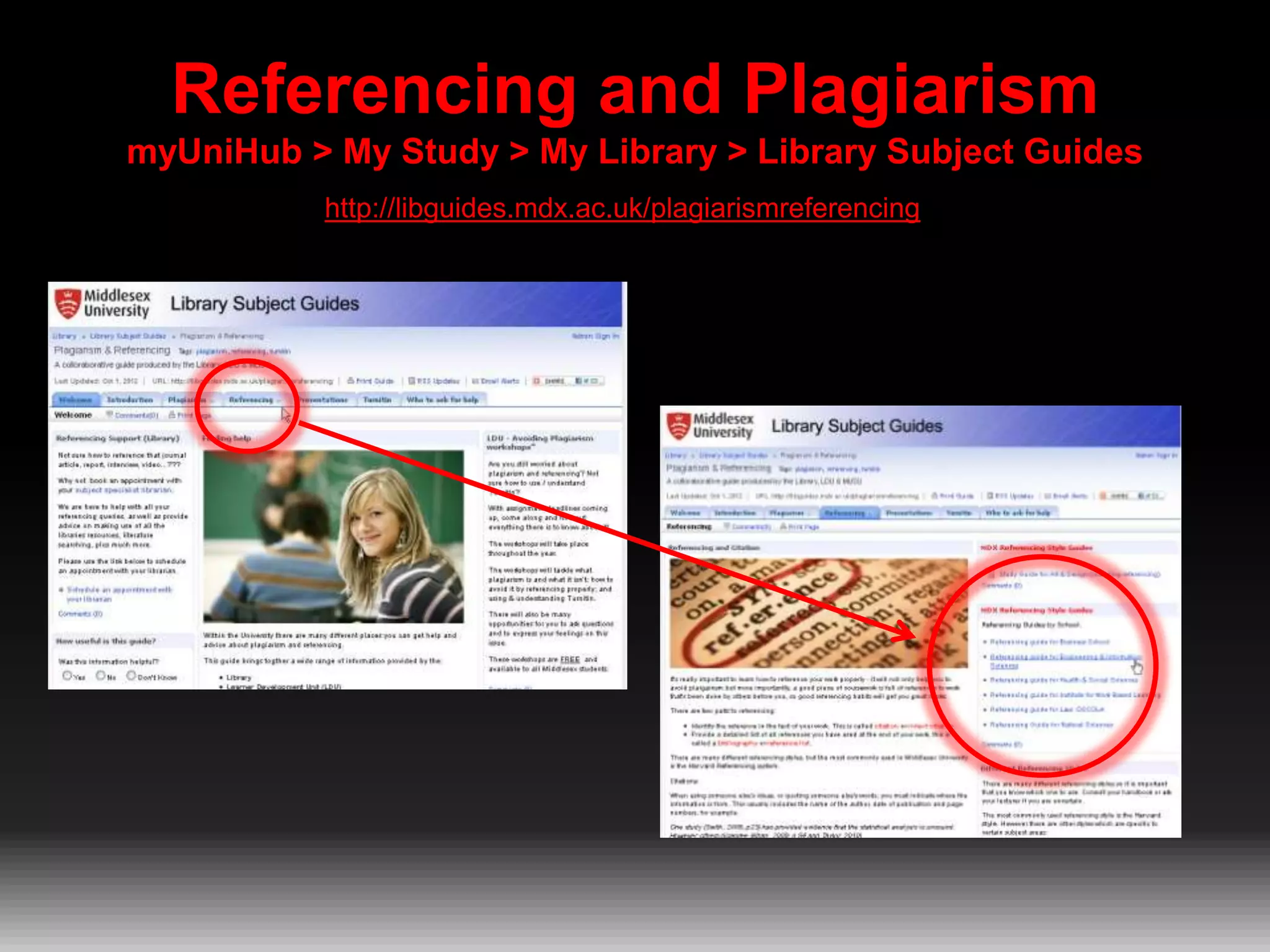 Referencing and Plagiarism
myUniHub > My Study > My Library > Library Subject Guides
http://libguides.mdx.ac.uk/plagiarismreferencing

 