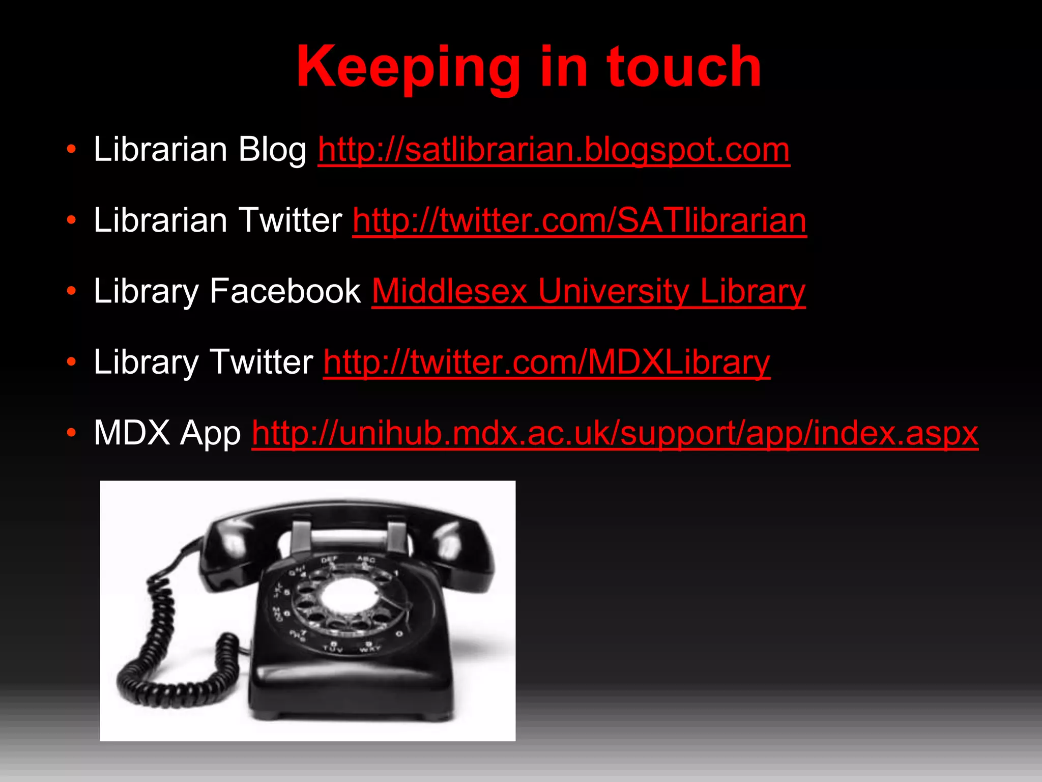 Keeping in touch
• Librarian Blog http://satlibrarian.blogspot.com
• Librarian Twitter http://twitter.com/SATlibrarian

• Library Facebook Middlesex University Library
• Library Twitter http://twitter.com/MDXLibrary
• MDX App http://unihub.mdx.ac.uk/support/app/index.aspx

 