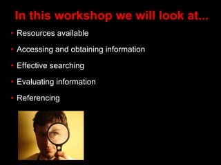 In this workshop we will look at...
• Resources available
• Accessing and obtaining information
• Effective searching
• Ev...