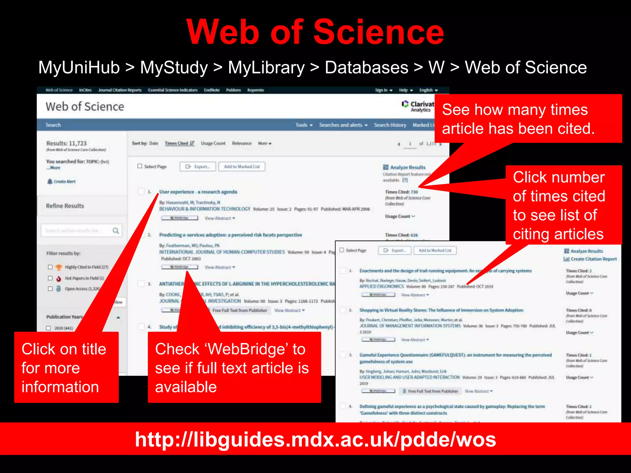 Web of Science
MyUniHub > MyStudy > MyLibrary > Databases > W > Web of Science
Check ‘WebBridge’ to
see if full text article is
available
See how many times
article has been cited.
Click on title
for more
information
Click number
of times cited
to see list of
citing articles
http://libguides.mdx.ac.uk/pdde/wos
 