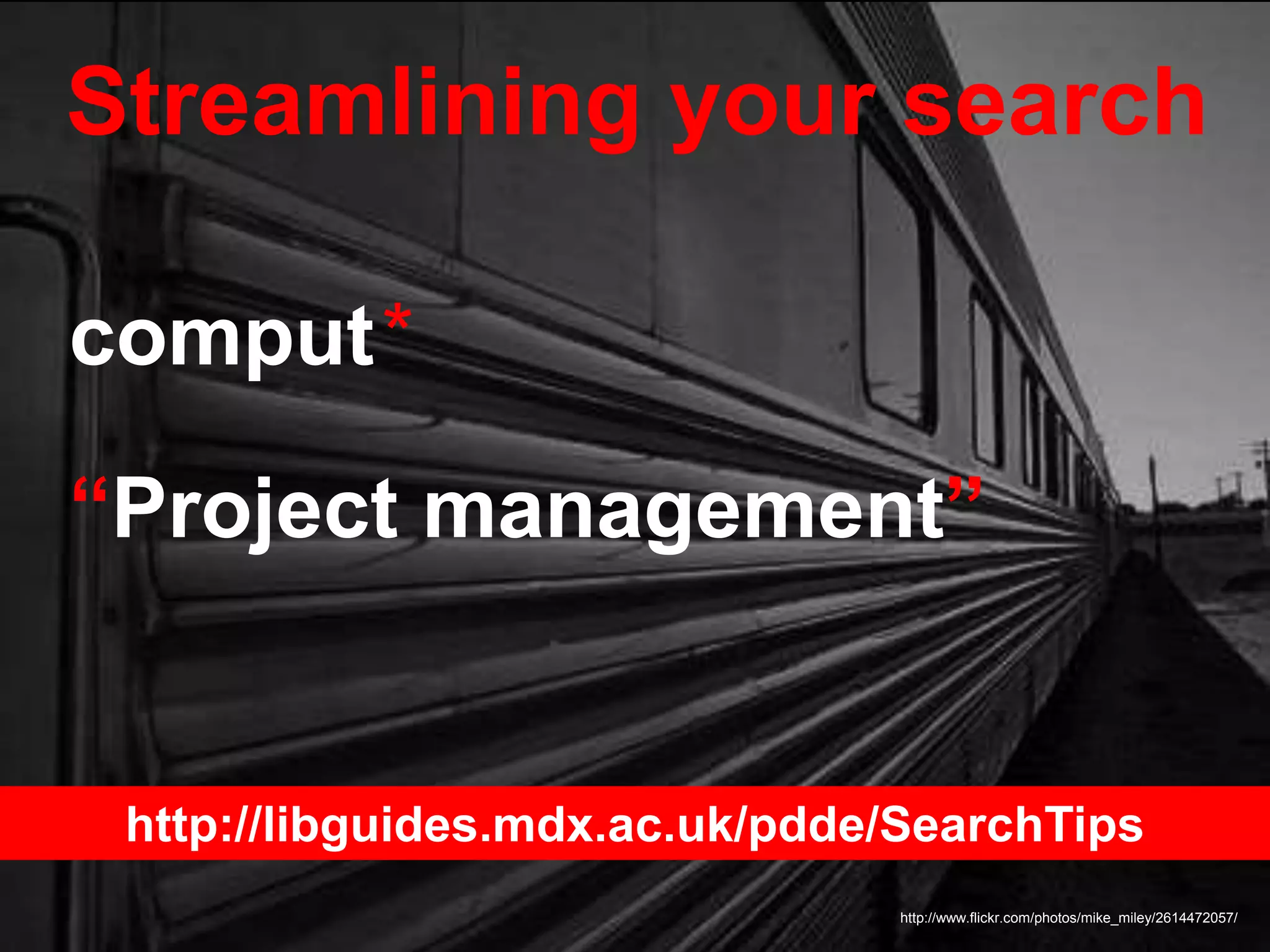 Streamlining your search
http://www.flickr.com/photos/mike_miley/2614472057/
comput*
“Project management”
http://libguides.mdx.ac.uk/pdde/SearchTips
 
