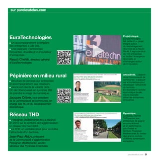 sur parolesdelus.com




EuraTechnologies                                   Projet intégré.
                                                   EuraTechnologies
                                                   fait partie d’un projet
  Un accompagnement exemplaire



                                               
■
                                                   intégré autour
des entreprises à Lille (59).                      du réaménagement
■ Une pépinière d’entreprises                      des rives de la Haute-
innovantes, doublée d’un incubateur                Deule. Il regroupe plus
                                                   de 100 entreprises
d’entreprises.                                     et facilite l’émergence
Raouti Chehih, directeur général                   de projets et
                                                   d’échanges autour
d’EuraTechnologies                                 de l’innovation.




Pépinière en milieu rural                          Attractivité. L’objectif
                                                   de la Communauté de
                                                   communes : s’appuyer
■ Structure de services aux entreprises            sur le numérique pour
et accompagnement aux créateurs.                   développer l’attractivité
■ Axone est née de la volonté de la                du territoire.
CC de Chamousset-en-Lyonnais (69)                  En diversifiant l’activité
de prendre le virage du numérique.                 économique locale,
                                                   Axone souhaite
Jacques Cribier, vice-président                    attirer les entreprises
de la Communauté de communes, en                   innovantes.
charge des TIC et du développement
économique


Réseau THD                                         Dynamique.
                                                   Le réseau internet
                                                   THD permet aux
■ Perpignan Méditerranée (66) a déployé            entreprises de gagner
en 2010 sur le territoire de l’agglomération       en compétitivité
un réseau très haut débit.                         et en performance
■ Le THD, un véritable atout pour accroître
                                                   pour hisser le
                                                   territoire Perpignan
l’attractivité d’un territoire.                    Méditerranée au niveau
Jean-Paul Alduy, président                         des grands centres
                                                   d’affaires dynamiques
de la Communauté d’agglomération                   européens.
Perpignan Méditerranée, ancien
sénateur des Pyrénées-Orientales


                                                        parolesdelus.com 51
 