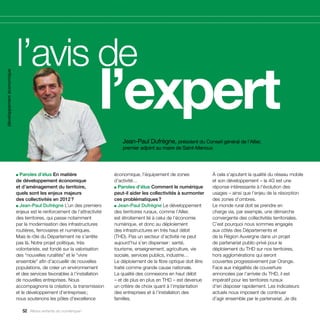 l’avis de
                           			 l’expert
développement économique




                                                                              Jean-Paul Dufrègne, président du Conseil général de l’Allier,
                                                                              premier adjoint au maire de Saint-Menoux




                           ■ Paroles d’élus En matière                    économique, l’équipement de zones              À cela s’ajoutent la qualité du réseau mobile
                           de développement économique                    d’activité…                                    et son développement – la 4G est une
                           et d’aménagement du territoire,                ■ Paroles d’élus Comment le numérique          réponse intéressante à l’évolution des
                           quels sont les enjeux majeurs                  peut-il aider les collectivités à surmonter    usages – ainsi que l’enjeu de la résorption
                           des collectivités en 2012 ?                    ces problématiques ?                           des zones d’ombres.
                           ■ Jean-Paul Dufrègne L’un des premiers         ■ Jean-Paul Dufrègne Le développement          Le monde rural doit se prendre en
                           enjeux est le renforcement de l’attractivité   des territoires ruraux, comme l’Allier,        charge via, par exemple, une démarche
                           des territoires, qui passe notamment           est étroitement lié à celui de l’économie      convergente des collectivités territoriales.
                           par la modernisation des infrastructures       numérique, et donc au déploiement              C’est pourquoi nous sommes engagés
                           routières, ferroviaires et numériques.         des infrastructures en très haut débit         aux côtés des Départements et
                           Mais le rôle du Département ne s’arrête        (THD). Pas un secteur d’activité ne peut       de la Région Auvergne dans un projet
                           pas là. Notre projet politique, très           aujourd’hui s’en dispenser : santé,            de partenariat public-privé pour le
                           volontariste, est fondé sur la valorisation    tourisme, enseignement, agriculture, vie       déploiement du THD sur nos territoires,
                           des “nouvelles ruralités” et le “vivre         sociale, services publics, industrie…          hors agglomérations qui seront
                           ensemble” afin d’accueillir de nouvelles       Le déploiement de la fibre optique doit être   couvertes progressivement par Orange.
                           populations, de créer un environnement         traité comme grande cause nationale.           Face aux inégalités de couverture
                           et des services favorables à l’installation    La qualité des connexions en haut débit        annoncées par l’arrivée du THD, il est
                           de nouvelles entreprises. Nous                 – et de plus en plus en THD – est devenue      impératif pour les territoires ruraux
                           accompagnons la création, la transmission      un critère de choix quant à l’implantation     d’en disposer rapidement. Les indicateurs
                           et le développement d’entreprises ;            des entreprises et à l’installation des        actuels nous imposent de continuer
                           nous soutenons les pôles d’excellence          familles.                                      d’agir ensemble par le partenariat. Je dis

                              52 Allons enfants du numérique !
 