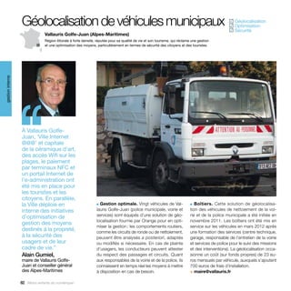 Géolocalisation de véhicules municipaux                                                                                          Géolocalisation
                                                                                                                                                  ✓
                                                                                                                                                   Optimisation
                                                                                                                                                  ✓
                                                                                                                                                   Sécurité
                                                                                                                                                  ✓
                                Vallauris Golfe-Juan (Alpes-Maritimes)
                                Région littorale à forte densité, réputée pour sa qualité de vie et son tourisme, qui réclame une gestion
                                et une optimisation des moyens, particulièrement en termes de sécurité des citoyens et des touristes.
gestion interne




                  ‘‘
                  À Vallauris Golfe-
                  Juan, ‘Ville Internet
                  @@@’ et capitale
                  de la céramique d’art,
                  des accès Wifi sur les
                  plages, le paiement
                  par terminaux NFC et
                  un portail Internet de
                  l’e-administration ont
                  été mis en place pour
                  les touristes et les
                  citoyens. En parallèle,
                  la Ville déploie en                            ■ Gestion optimale. Vingt véhicules de Val-                 ■ Boîtiers. Cette solution de géolocalisa-

                  interne des initiatives                        lauris Golfe-Juan (police municipale, voirie et             tion des véhicules de nettoiement de la voi-
                  d’optimisation de                              services) sont équipés d’une solution de géo-               rie et de la police municipale a été initiée en
                                                                 localisation fournie par Orange pour en opti-               novembre 2011. Les boîtiers ont été mis en
                  gestion des moyens
                                                                 miser la gestion : les comportements routiers,              service sur les véhicules en mars 2012 après
                  destinés à la propreté,                        comme les circuits de ronde ou de nettoiement,              une formation des services (centre technique,
                  à la sécurité des                              peuvent être analysés a posteriori, adaptés                 garage, responsable de l’entretien de la voirie
                  usagers et de leur                             ou modifiés si nécessaire. En cas de plainte                et services de police pour le suivi des missions
                  cadre de vie.”                                 d’usagers, les conducteurs peuvent attester                 et des interventions). La géolocalisation occa-
                  Alain Gumiel,                                  du respect des passages et circuits. Quant                  sionne un coût (sur fonds propres) de 23 eu-
                  maire de Vallauris Golfe-                      aux responsables de la voirie et de la police, ils          ros mensuels par véhicule, auxquels s’ajoutent
                  Juan et conseiller général                     connaissent en temps réel les moyens à mettre               700 euros de frais d’installation.
                  des Alpes-Maritimes                            à disposition en cas de besoin.                             > maire@vallauris.fr

                  82 Allons enfants du numérique !
 
