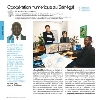 Coopération numérique au Sénégal                                                                                                 Coopération
                                                                                                                                                  ✓
                                                                                                                                                   Cartographie
                                                                                                                                                  ✓
                                                                                                                                                   Gouvernance
                                                                                                                                                  ✓
                                CA Castres-Mazamet (Tarn)
                                Guédiawaye (400 000 habitants) : proche de Dakar, en bordure de l’océan, ville nouvelle
                                composée de cinq communes soumises à une forte pression urbaine.
                                CA Castres-Mazamet (85 000 habitants, Tarn) : agglomération qui bâtit sa stratégie de développement
                                autour du numérique, avec la création notamment d’une boucle locale en fibre optique.
gestion interne




                  ‘‘
                  Avec le SIG, nous
                  pouvons proposer
                  de la planification,
                  de l’information
                  destinée aux
                  populations et aux
                  élus… Il constitue
                  aujourd’hui un outil
                  moderne pour la
                  prise de décisions.
                  Le SIG nous aide
                  et il est donc
                  fondamental qu’il                            ■  Portail et SIG. Guédiawaye, au Sénégal, dis-            ■  Objectif autonomie. L’information territoriale
                  soit opérationnel                            pose d’un portail associatif et d’un outil de car-         accessible aux acteurs du développement local
                  pour tout le monde,                          tographie numérique (SIG), développés dans le              est un élément de modernisation et de démocra-
                                                               cadre d’une coopération avec la Communauté                 tisation. Guédiawaye a ainsi décidé de s’associer
                  car c’est un moyen
                                                               d’agglomération de Castres-Mazamet. Cet outil de           à la mise en place d’un portail collaboratif et d’un
                  pour une bonne                               planification et de gestion de contenus doit amélio-       SIG pour la gouvernance et le développement lo-
                  gouvernance locale.”                         rer l’efficacité des services de la collectivité, aidant   cal durable. Soutenue par la Communauté d’ag-
                  Cheikh Sarr,                                 par exemple au recouvrement des impôts locaux              glomération, le ministère des Affaires étrangères
                  maire de Guédiawaye                          grâce à un recensement des foyers fiscaux (en re-          et européennes, l’université de Toulouse-le-Mirail
                                                               lation avec le cadastre). Cet appui profite aux pro-       et la CACM, à hauteur de 230 583 euros (2010-
                                                               jets d’aménagement et de développement durable             2012), la Ville est en mesure d’être autonome pour
                                                               de la collectivité sénégalaise, tout en constituant        la collecte, la mise à jour et la création de données.
                                                               un référentiel cartographique de ses communes.             > nadege.barthes@castres-mazamet.com

                  76 Allons enfants du numérique !
 