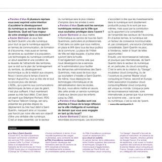 ■ Paroles d’élus À plusieurs reprises                  du numérique sera le plus créateur                       s’accordent à dire que les investissements
vous avez exprimé votre intention                      d’emplois dans les années à venir.                       dans le numérique sont doublement
d’accélérer le développement                           ■ Paroles d’élus Quels sont les services                 productifs puisqu’ils le sont par eux-
du numérique au service des Saint-                     numériques rendus par la Ville que                       mêmes, mais aussi par la contribution
Quentinois. Quel est l’axe majeur                      vous souhaitez privilégier dans l’avenir ?               qu’ils apportent à la compétitivité
de votre stratégie dans ce domaine ?                   ■ Xavier Bertrand Je veux mettre                         de l’ensemble des secteurs de l’économie.
■ Xavier Bertrand Je veux faire                        l’informatique au service de tous les Saint-             En d’autres termes, le numérique est
de Saint-Quentin une ville numérique                   Quentinois, particuliers et professionnels.              un facteur de croissance incontournable
pour tout ce que le numérique apporte                  C’est dans ce cadre que nous mettons                     et, par conséquent, une source d’emplois
en termes de communication, de formation               en place le Wifi dans tous les lieux publics             considérable. Saint-Quentin ne peut,
et d’économie, mais aussi en termes                    de la commune. La place de l’Hôtel-                      à l’évidence, rester à l’écart de telles
de services au quotidien à la population.              de-Ville est déjà équipée, d’autres sites                opportunités !
Les technologies du numérique constituent              suivront dans la foulée.                                 Ensuite, une reconnaissance nationale,
un atout essentiel et une condition de                 C’est également comme cela que                           et pourquoi pas internationale, de Saint-
la réussite de l’attractivité des territoires,         nous développons les e-services                          Quentin dans le secteur du numérique
que ce soit sur le plan de l’aménagement               et l’e-administration pour faciliter                     et, en particulier, du cloud computing.
du territoire, du développement                        les démarches administratives des Saint-                 C’est le sens de la création du “Garage”,
économique ou de la relation aux citoyens.             Quentinois, mais aussi de tous ceux                      incubateur cloud computing, ou de
Nous n’avons plus le temps d’avoir le                  qui souhaitent s’installer à Saint-Quentin.              l’ouverture du premier Master cloud
temps ! Aujourd’hui, tout va très vite et tout         De même, nous déployons les                              computing en France, second en Europe.
ira encore plus vite demain.                           technologies informatiques et de                         Cette association incubateur cloud
L’ADSL, qui a permis aux communications                dématérialisation dans les écoles.                       computing/Master cloud computing
électroniques de faire un pas de géant,                De plus, nous allons mettre en œuvre                     est unique au monde. Lorsque je parle
n’est plus suffisant. Il faut maintenant               dès cette année un service numérique                     de reconnaissance nationale, voire
passer au très haut débit. C’est dans                  d’aide aux devoirs pour les enfants                      internationale, je pense que nous sommes
cet esprit que Stéphane Richard, PDG                   jusqu’au CM2.                                            sur la bonne voie… car la voie
de France Télécom Orange, est venu                     ■ Paroles d’élus Quelles sont vos                        du numérique, c’est la voie de l’avenir.
présenter les grandes étapes du                        attentes à l’issue de la large réflexion                 > www.ville-saintquentin.fr
déploiement du très haut débit à Saint-                sur la ville intelligente et numérique
Quentin, marquant ainsi un nouveau                     de demain que vous avez engagée
pas franchi par notre ville vers son objectif          en tant qu’élu local ?
d’être une véritable ville numérique.                  ■ Xavier Bertrand D’abord, des

C’est un enjeu essentiel, car le secteur               retombées économiques. Les économistes


repères

■ La fibre à Saint-Quentin               d’euros) profiteront, à terme, d’une     du Pôle d’excellence numérique            “Le Garage”, dispositif d’accueil de
Courant 2013, les Saint-Quentinois       nouvelle expérience des usages           ouvert en septembre 2011.                 projets en maturation, en présence de
devraient commencer à bénéficier         multimédias, sans contrainte de débit.   ■ Le cloud en vedette                     Jean-Marc Tassetto, directeur général
des services THD, notamment              ■ Pôle d’excellence numérique            En janvier dernier, de la collaboration   de Google France. À la rentrée
à travers l’offre “La Fibre” d’Orange.   Saint-Quentin développe des              entre l’Institut supérieur des sciences   de septembre, s’est ouvert, à l’Institut
Grâce à ce déploiement, les              formations dans les dix sections de      et techniques, Google et la               supérieur des sciences et techniques,
habitants de 58 communes de l’Aisne      BTS industriels et tertiaires            Communauté d’agglomération,               le premier Master cloud computing en
(70 000 foyers pour un investissement    des établissements scolaires             présidée par Pierre André, est            France. Google y participe activement
d’Orange de 10 millions à 20 millions    et universitaires parties prenantes      né l’incubateur cloud computing           en y déléguant des intervenants.

                                                                                                                                       parolesdelus.com 109
 