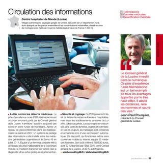 Circulation des informations                                                                                     Télémédecine
                                                                                                                ✓
                                                                                                                 Données médicales
                                                                                                                ✓
                                                                                                                 Désertification médicale
                                                                                                                ✓
              Centre hospitalier de Mende (Lozère)
              Villages authentiques, paysages gorgés de lumière, la Lozère est un département rural,
              écrin épargné par les grands ensembles et les concentrations industrielles, classé en zone
              de montagne avec l’altitude moyenne habitée la plus haute de France (1 000 m).




                                                                                                                                               santé et social
                                                                                                                ‘‘
                                                                                                                Le Conseil général
                                                                                                                de la Lozère investit
                                                                                                                dans le numérique.
                                                                                                                Ce pôle d’excellence
                                                                                                                rurale télémédecine
                                                                                                                est un bel exemple
                                                                                                                de tous les avantages
                                                                                                                apportés par le très
                                                                                                                haut débit. Il abolit
                                                                                                                les distances, relie
                                                                                                                les hommes et sauve
                                                                                                                des vies.”
■  Lutter contre les déserts médicaux. Le                ■ Sécurité et cryptage. Ce PER présente l’inté-        Jean-Paul Pourquier,
pôle d’excellence rurale (PER) télémédecine est          rêt de fédérer la médecine libérale et hospitalière,   président du Conseil
un projet innovant porté par le Conseil général          mais aussi les établissements sanitaires de Lo-        général de Lozère
de la Lozère. Il améliore l’accès et la qualité des      zère, publics ou privés. Les échanges sont sécuri-
soins en zone rurale de montagne. Après un               sés sans perte de données, cryptés et optimisés :
réseau de visioconférences dans les établisse-           en cas de coupure, les messages sont conservés
ments de santé en 2007, un système de partage            et acheminés lors d’une reconnexion automa-
des informations a été installé entre les méde-          tique. Ce dispositif, qui fonctionne même sans
cins généralistes urgentistes et le Samu 48 en           couverture mobile ou interne, équipe 35 méde-
juillet 2011. Équipé d’un terminal portable relié à      cins lozériens. Son coût s’élève à 769 630 euros,
un réseau sécurisé indépendant de la couverture          dont 50 % financés par l’État, 30 % par le Conseil
mobile, le médecin transmet en temps réel le             général de la Lozère, et 20 % autofinancés.
diagnostic et les actes pratiqués en intervention.       > edebenne@cg48.fr / elehnebach@cg48.fr

                                                                                                                         parolesdelus.com 99
 