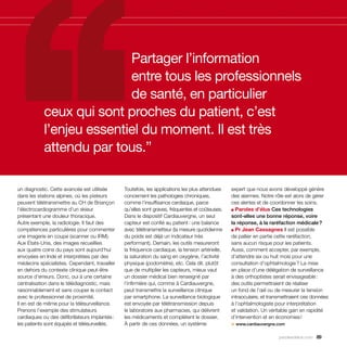 Partager l’information
                           entre tous les professionnels
                           de santé, en particulier
            ceux qui sont proches du patient, c’est
            l’enjeu essentiel du moment. Il est très
            attendu par tous.”

un diagnostic. Cette avancée est utilisée       Toutefois, les applications les plus attendues   expert que nous avons développé génère
dans les stations alpines, où les pisteurs      concernent les pathologies chroniques,           des alarmes. Notre rôle est alors de gérer
peuvent télétransmettre au CH de Briançon       comme l’insuffisance cardiaque, parce            ces alertes et de coordonner les soins.
l’électrocardiogramme d’un skieur               qu’elles sont graves, fréquentes et coûteuses.   ■ Paroles d’élus Ces technologies

présentant une douleur thoracique.              Dans le dispositif Cardiauvergne, un seul        sont-elles une bonne réponse, voire
Autre exemple, la radiologie. Il faut des       capteur est confié au patient : une balance      la réponse, à la raréfaction médicale ?
compétences particulières pour commenter        avec télétransmetteur (la mesure quotidienne     ■ Pr Jean Cassagnes Il est possible

une imagerie en coupe (scanner ou IRM).         du poids est déjà un indicateur très             de pallier en partie cette raréfaction,
Aux États-Unis, des images recueillies          performant). Demain, les outils mesureront       sans aucun risque pour les patients.
aux quatre coins du pays sont aujourd’hui       la fréquence cardiaque, la tension artérielle,   Aussi, comment accepter, par exemple,
envoyées en Inde et interprétées par des        la saturation du sang en oxygène, l’activité     d’attendre six ou huit mois pour une
médecins spécialistes. Cependant, travailler    physique (podomètre), etc. Cela dit, plutôt      consultation d’ophtalmologie ? La mise
en dehors du contexte clinique peut-être        que de multiplier les capteurs, mieux vaut       en place d’une délégation de surveillance
source d’erreurs. Donc, oui à une certaine      un dossier médical bien renseigné par            à des orthoptistes serait envisageable :
centralisation dans le télédiagnostic, mais     l’infirmière qui, comme à Cardiauvergne,         des outils permettraient de réaliser
raisonnablement et sans couper le contact       peut transmettre la surveillance clinique        un fond de l’œil ou de mesurer la tension
avec le professionnel de proximité.             par smartphone. La surveillance biologique       intraoculaire, et transmettraient ces données
Il en est de même pour la télésurveillance.     est envoyée par télétransmission depuis          à l’ophtalmologiste pour interprétation
Prenons l’exemple des stimulateurs              le laboratoire aux pharmacies, qui délivrent     et validation. Un véritable gain en rapidité
cardiaques ou des défibrillateurs implantés :   les médicaments et complètent le dossier.        d’intervention et en économies !
les patients sont équipés et télésurveillés.    À partir de ces données, un système              > www.cardiauvergne.com

                                                                                                                       parolesdelus.com 89
 