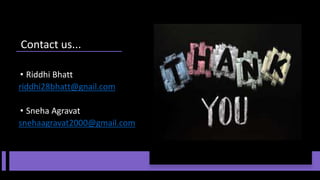 • Riddhi Bhatt
riddhi28bhatt@gnail.com
• Sneha Agravat
snehaagravat2000@gmail.com
Contact us...
 