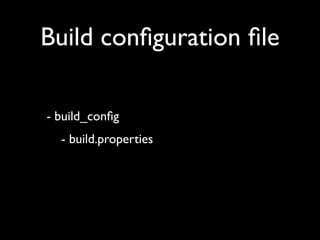 Build conﬁguration ﬁle

- build_conﬁg
  - build.properties
 